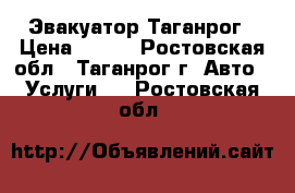 Эвакуатор Таганрог › Цена ­ 800 - Ростовская обл., Таганрог г. Авто » Услуги   . Ростовская обл.